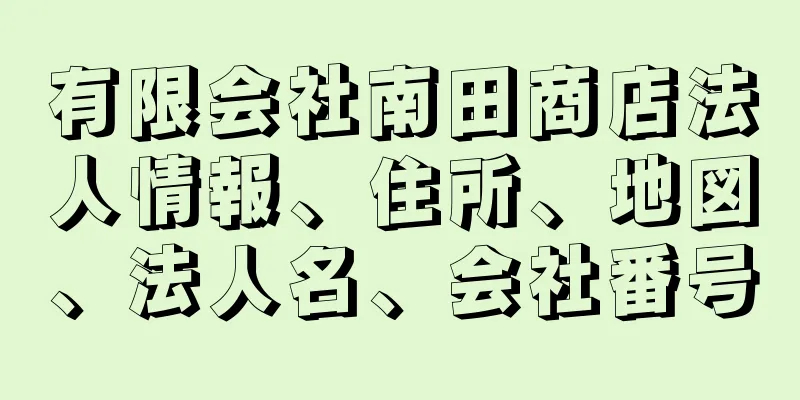 有限会社南田商店法人情報、住所、地図、法人名、会社番号