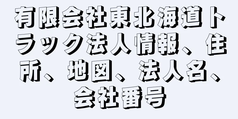 有限会社東北海道トラック法人情報、住所、地図、法人名、会社番号