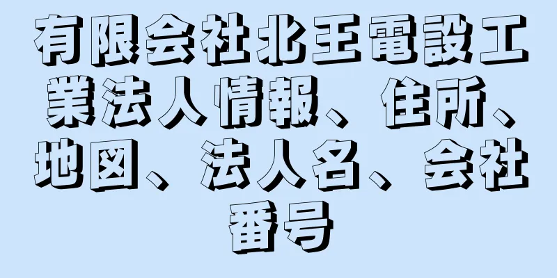 有限会社北王電設工業法人情報、住所、地図、法人名、会社番号