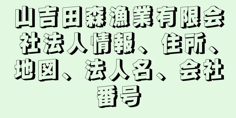 山吉田森漁業有限会社法人情報、住所、地図、法人名、会社番号
