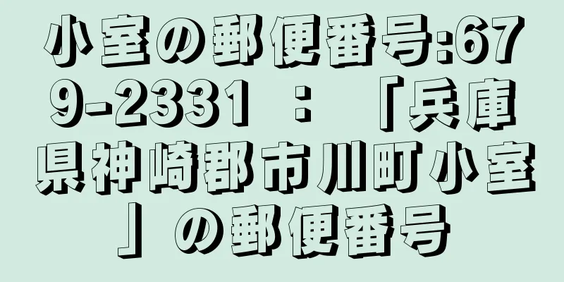 小室の郵便番号:679-2331 ： 「兵庫県神崎郡市川町小室」の郵便番号
