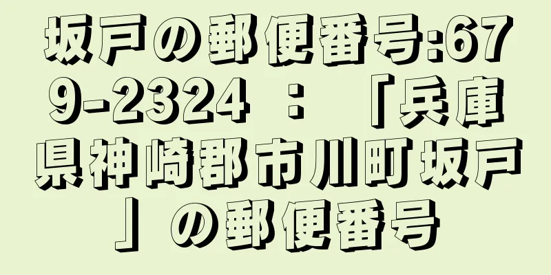 坂戸の郵便番号:679-2324 ： 「兵庫県神崎郡市川町坂戸」の郵便番号