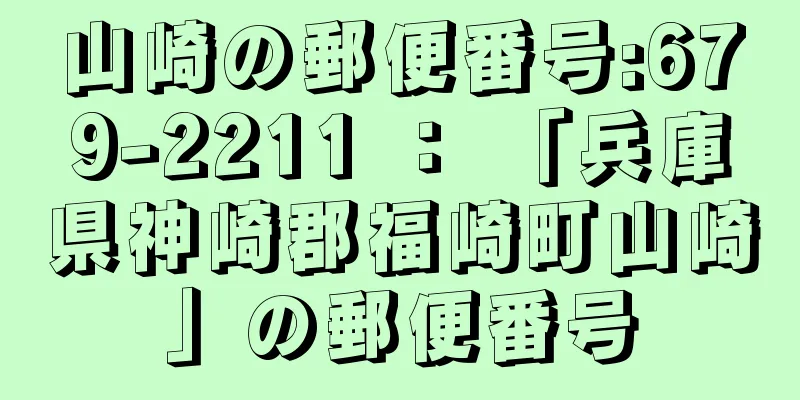 山崎の郵便番号:679-2211 ： 「兵庫県神崎郡福崎町山崎」の郵便番号