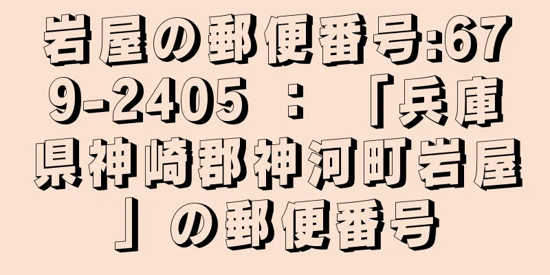 岩屋の郵便番号:679-2405 ： 「兵庫県神崎郡神河町岩屋」の郵便番号