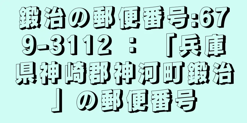 鍛治の郵便番号:679-3112 ： 「兵庫県神崎郡神河町鍛治」の郵便番号