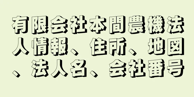 有限会社本間農機法人情報、住所、地図、法人名、会社番号