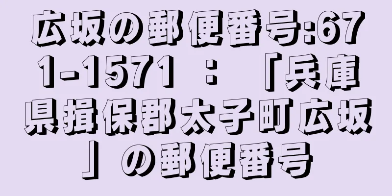 広坂の郵便番号:671-1571 ： 「兵庫県揖保郡太子町広坂」の郵便番号