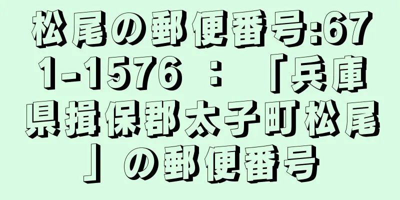 松尾の郵便番号:671-1576 ： 「兵庫県揖保郡太子町松尾」の郵便番号
