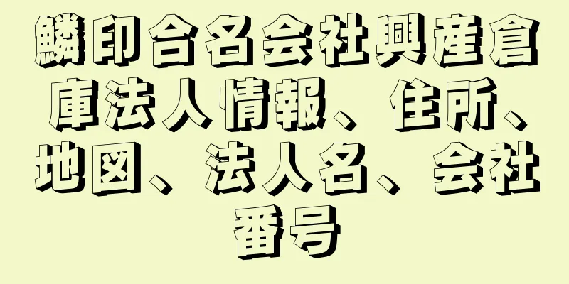 鱗印合名会社興産倉庫法人情報、住所、地図、法人名、会社番号