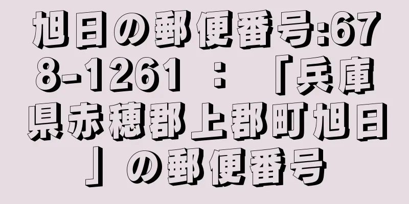 旭日の郵便番号:678-1261 ： 「兵庫県赤穂郡上郡町旭日」の郵便番号