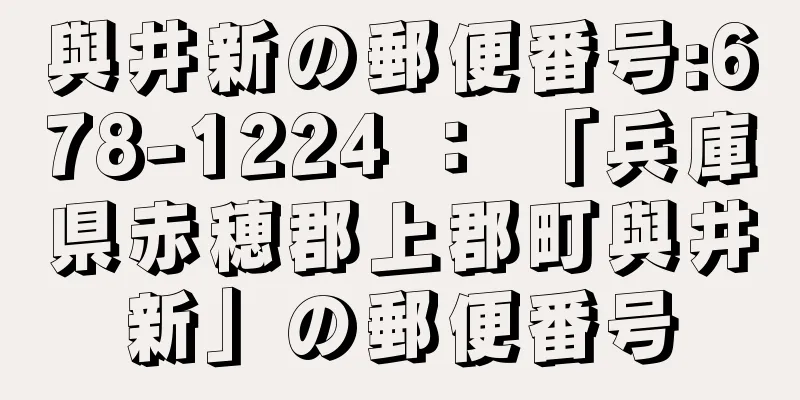 與井新の郵便番号:678-1224 ： 「兵庫県赤穂郡上郡町與井新」の郵便番号