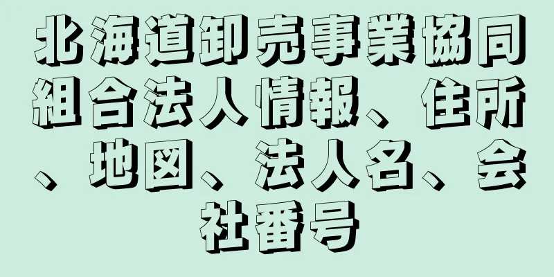 北海道卸売事業協同組合法人情報、住所、地図、法人名、会社番号