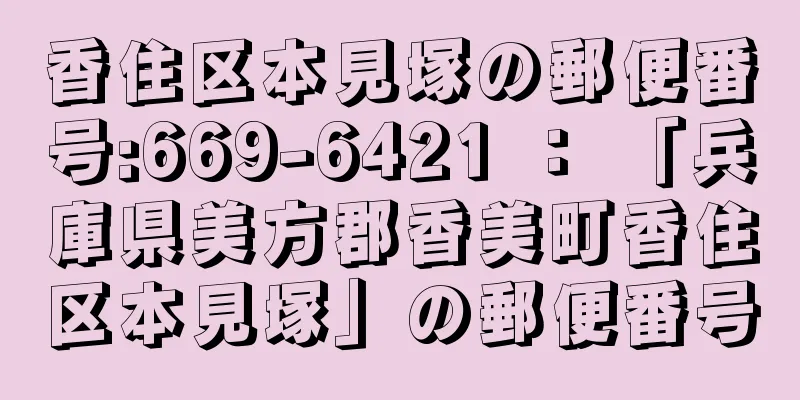 香住区本見塚の郵便番号:669-6421 ： 「兵庫県美方郡香美町香住区本見塚」の郵便番号
