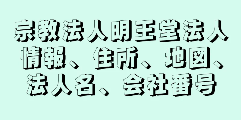宗教法人明王堂法人情報、住所、地図、法人名、会社番号