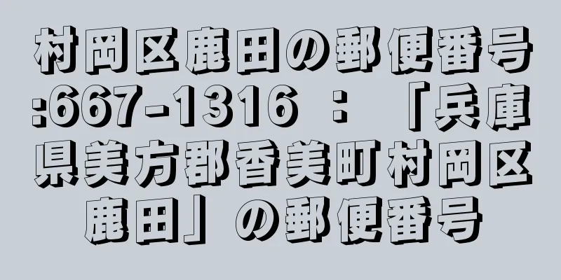 村岡区鹿田の郵便番号:667-1316 ： 「兵庫県美方郡香美町村岡区鹿田」の郵便番号
