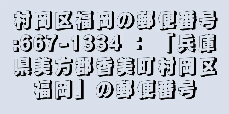 村岡区福岡の郵便番号:667-1334 ： 「兵庫県美方郡香美町村岡区福岡」の郵便番号