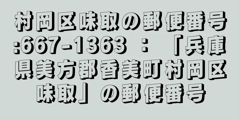 村岡区味取の郵便番号:667-1363 ： 「兵庫県美方郡香美町村岡区味取」の郵便番号
