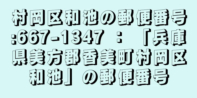 村岡区和池の郵便番号:667-1347 ： 「兵庫県美方郡香美町村岡区和池」の郵便番号