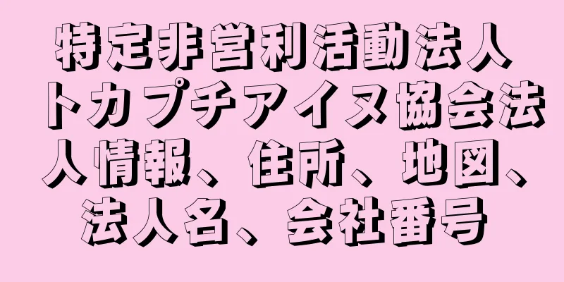 特定非営利活動法人トカプチアイヌ協会法人情報、住所、地図、法人名、会社番号