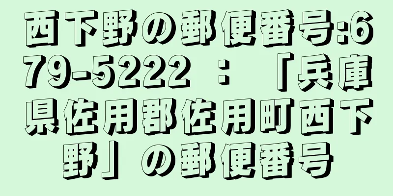 西下野の郵便番号:679-5222 ： 「兵庫県佐用郡佐用町西下野」の郵便番号