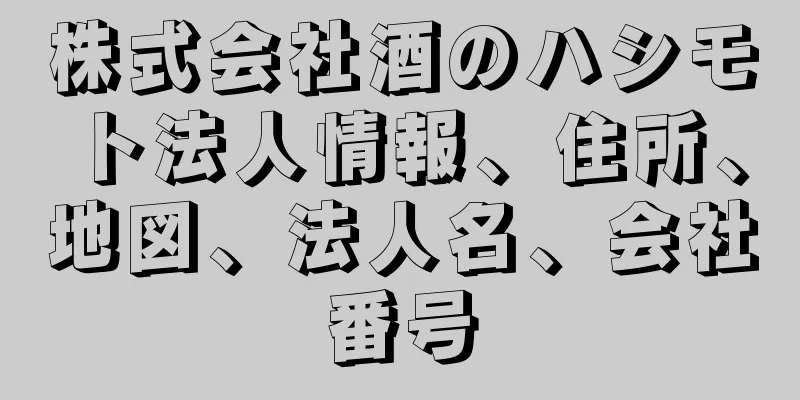 株式会社酒のハシモト法人情報、住所、地図、法人名、会社番号