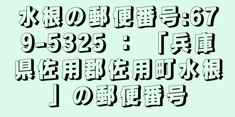 水根の郵便番号:679-5325 ： 「兵庫県佐用郡佐用町水根」の郵便番号
