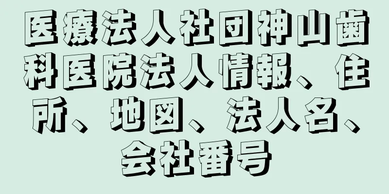 医療法人社団神山歯科医院法人情報、住所、地図、法人名、会社番号