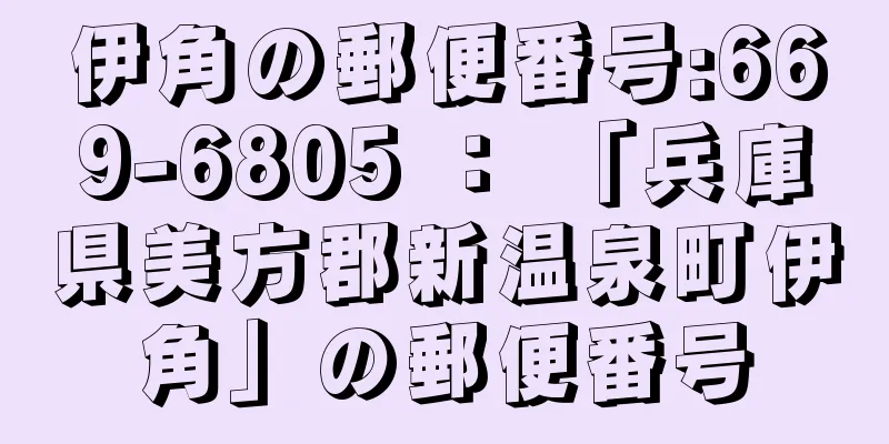 伊角の郵便番号:669-6805 ： 「兵庫県美方郡新温泉町伊角」の郵便番号