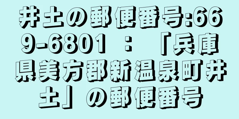 井土の郵便番号:669-6801 ： 「兵庫県美方郡新温泉町井土」の郵便番号