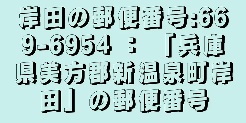 岸田の郵便番号:669-6954 ： 「兵庫県美方郡新温泉町岸田」の郵便番号