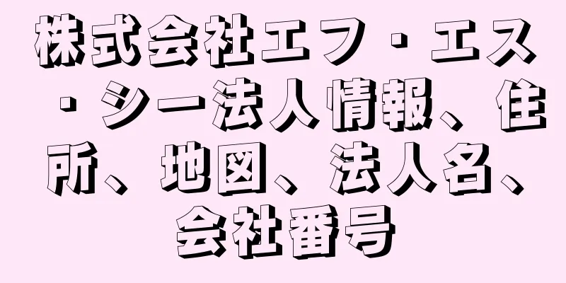 株式会社エフ・エス・シー法人情報、住所、地図、法人名、会社番号