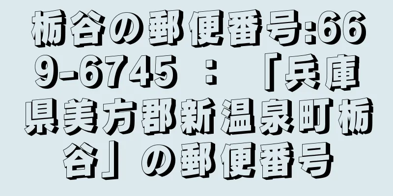 栃谷の郵便番号:669-6745 ： 「兵庫県美方郡新温泉町栃谷」の郵便番号