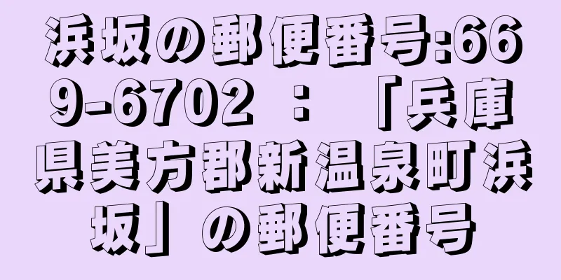 浜坂の郵便番号:669-6702 ： 「兵庫県美方郡新温泉町浜坂」の郵便番号