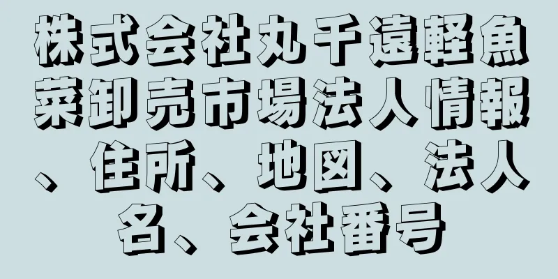 株式会社丸千遠軽魚菜卸売市場法人情報、住所、地図、法人名、会社番号
