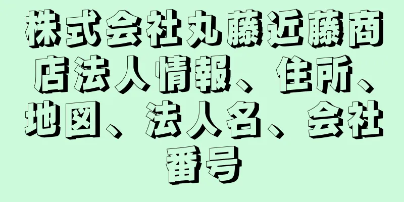 株式会社丸藤近藤商店法人情報、住所、地図、法人名、会社番号