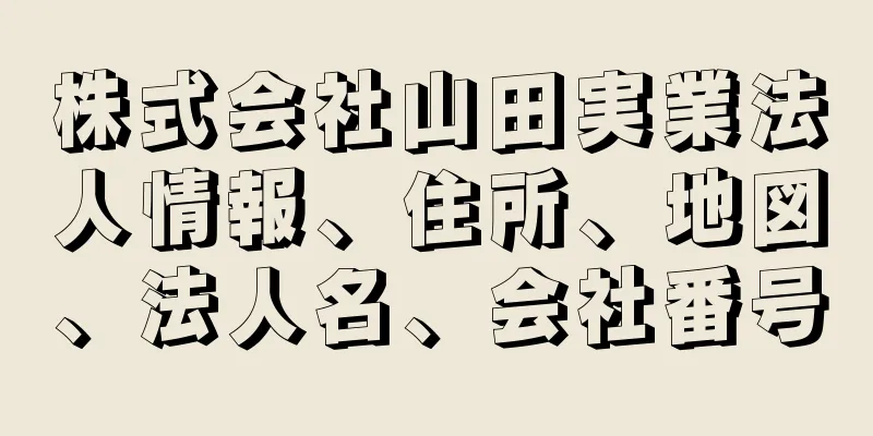 株式会社山田実業法人情報、住所、地図、法人名、会社番号