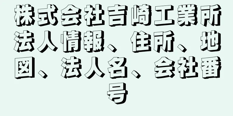株式会社吉崎工業所法人情報、住所、地図、法人名、会社番号