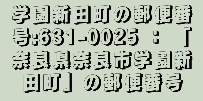 学園新田町の郵便番号:631-0025 ： 「奈良県奈良市学園新田町」の郵便番号