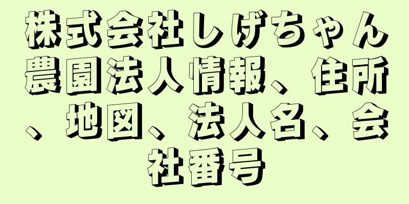 株式会社しげちゃん農園法人情報、住所、地図、法人名、会社番号