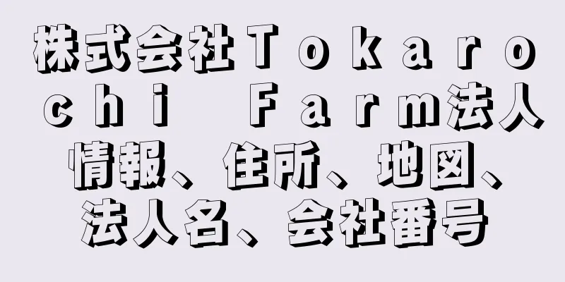 株式会社Ｔｏｋａｒｏｃｈｉ　Ｆａｒｍ法人情報、住所、地図、法人名、会社番号