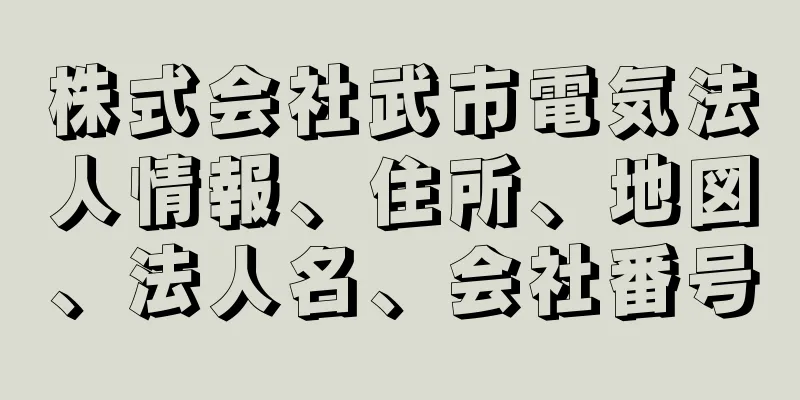 株式会社武市電気法人情報、住所、地図、法人名、会社番号