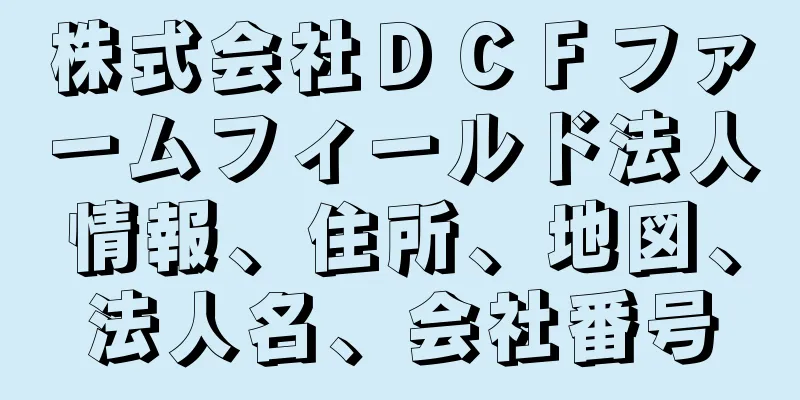 株式会社ＤＣＦファームフィールド法人情報、住所、地図、法人名、会社番号