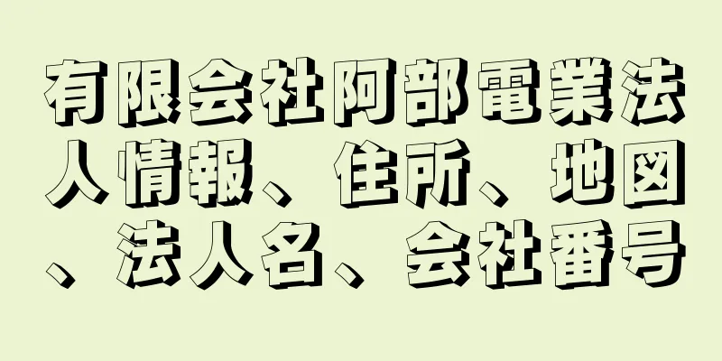 有限会社阿部電業法人情報、住所、地図、法人名、会社番号