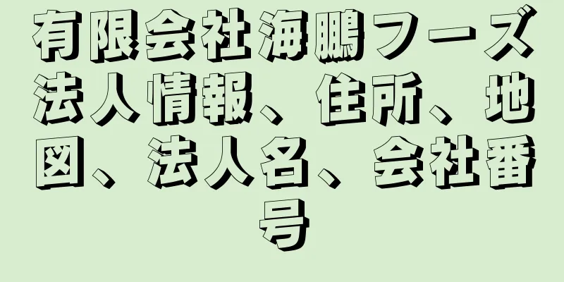 有限会社海鵬フーズ法人情報、住所、地図、法人名、会社番号