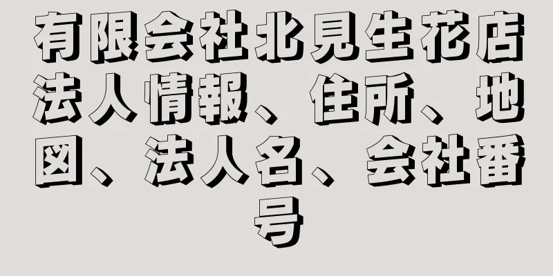 有限会社北見生花店法人情報、住所、地図、法人名、会社番号