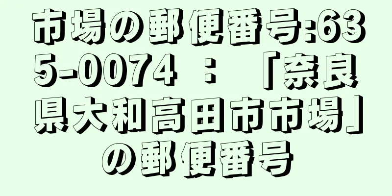 市場の郵便番号:635-0074 ： 「奈良県大和高田市市場」の郵便番号