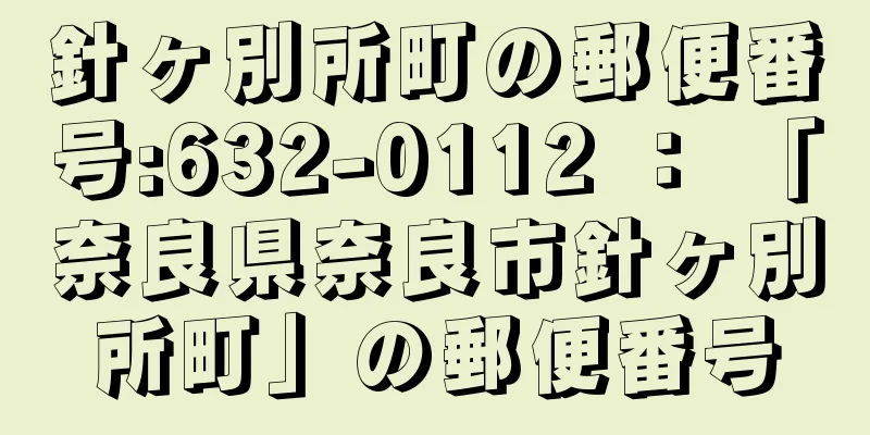 針ヶ別所町の郵便番号:632-0112 ： 「奈良県奈良市針ヶ別所町」の郵便番号