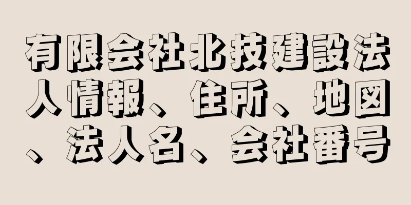 有限会社北技建設法人情報、住所、地図、法人名、会社番号