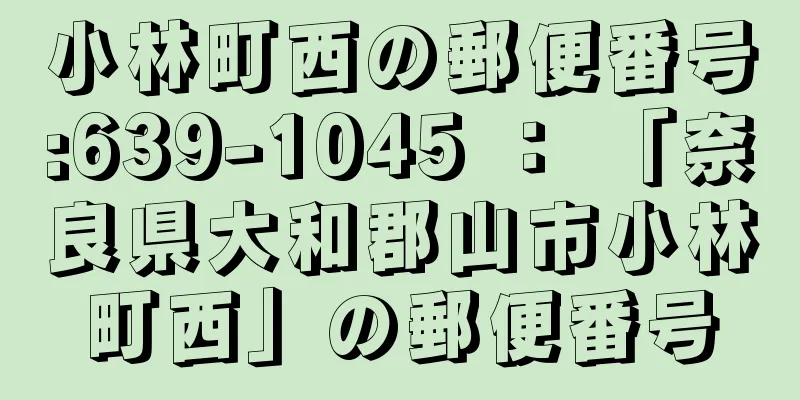 小林町西の郵便番号:639-1045 ： 「奈良県大和郡山市小林町西」の郵便番号