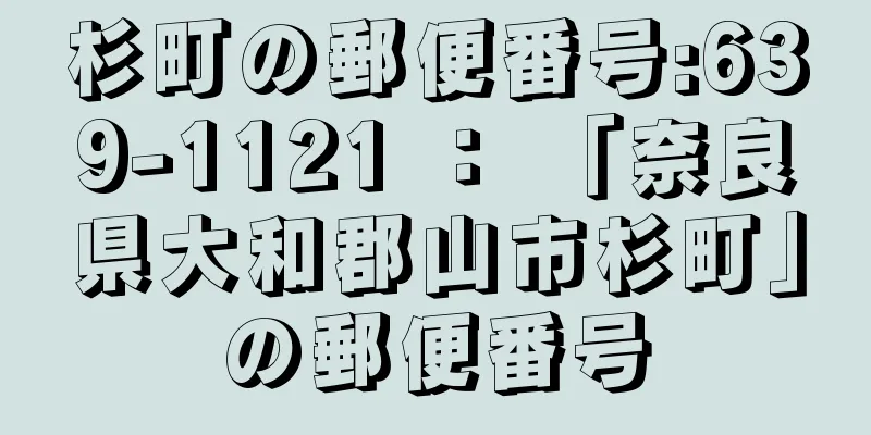 杉町の郵便番号:639-1121 ： 「奈良県大和郡山市杉町」の郵便番号